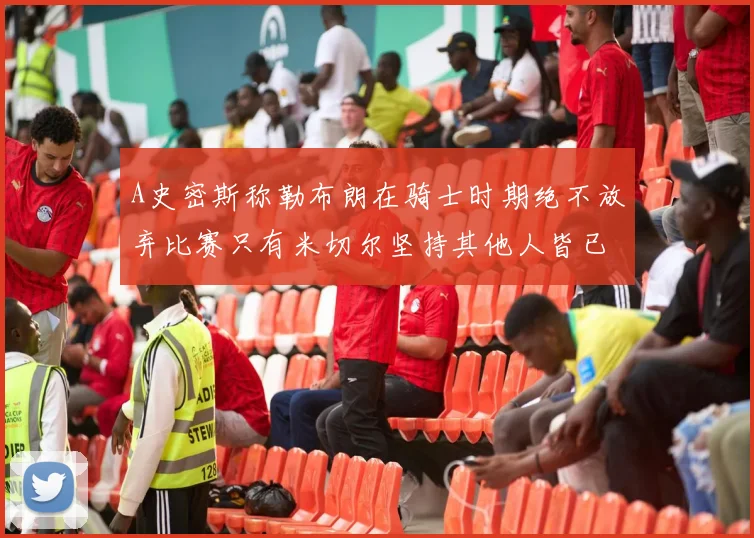 A史密斯称勒布朗在骑士时期绝不放弃比赛只有米切尔坚持其他人皆已放弃