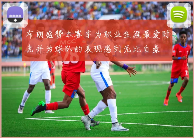 布朗盛赞本赛季为职业生涯最爱时光并为球队的表现感到无比自豪