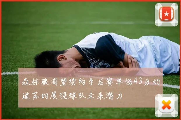 森林狼渴望续约季后赛单场43分的道苏姆展现球队未来潜力