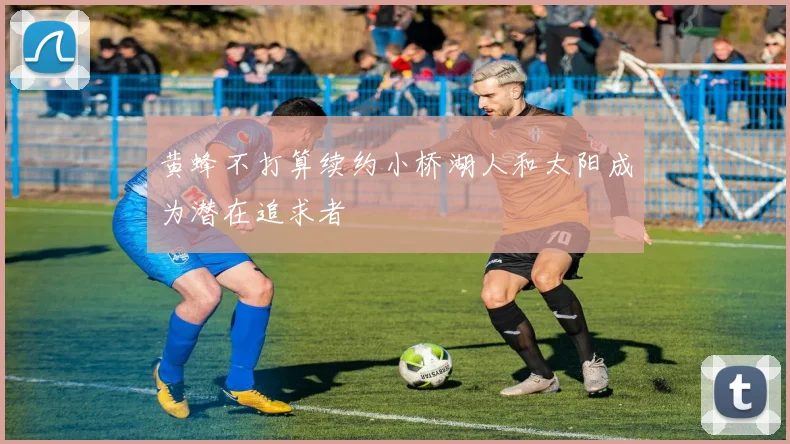 黄蜂不打算续约小桥湖人和太阳成为潜在追求者