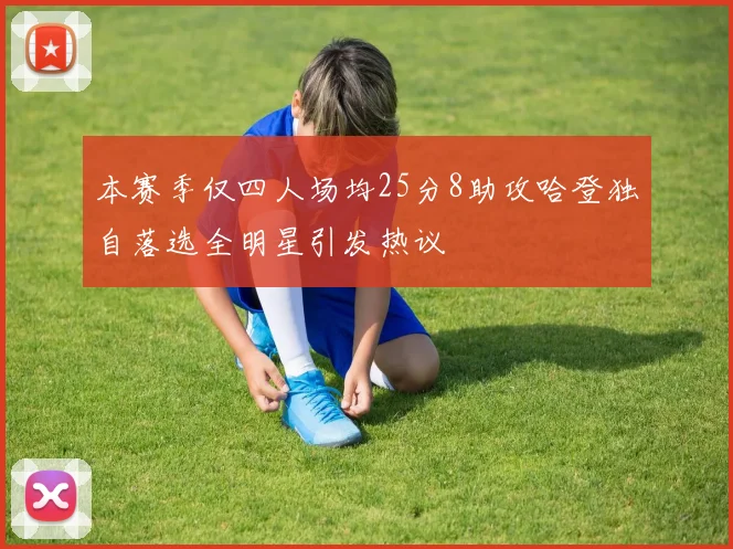 本赛季仅四人场均25分8助攻哈登独自落选全明星引发热议