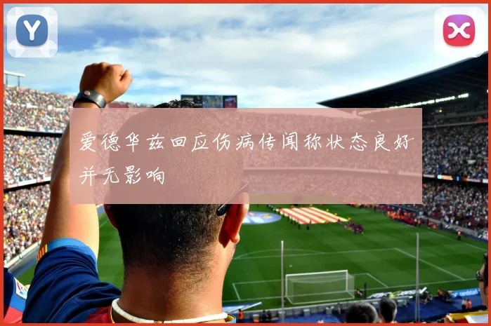 爱德华兹回应伤病传闻称状态良好并无影响