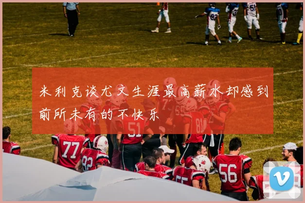 米利克谈尤文生涯最高薪水却感到前所未有的不快乐